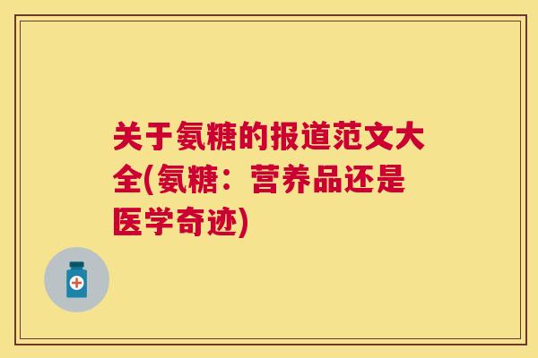 关于氨糖的报道范文大全(氨糖：营养品还是医学奇迹)