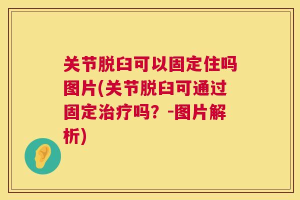 关节脱臼可以固定住吗图片(关节脱臼可通过固定治疗吗？-图片解析)