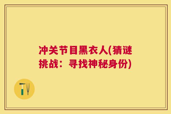 冲关节目黑衣人(猜谜挑战：寻找神秘身份)