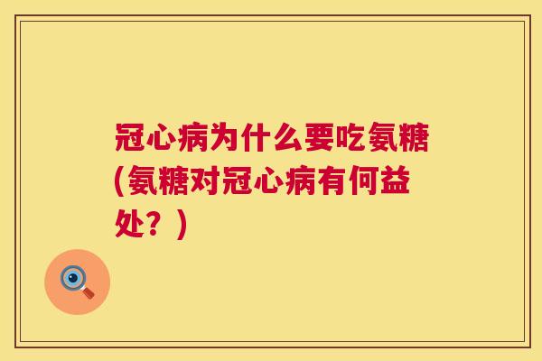 冠心病为什么要吃氨糖(氨糖对冠心病有何益处？)
