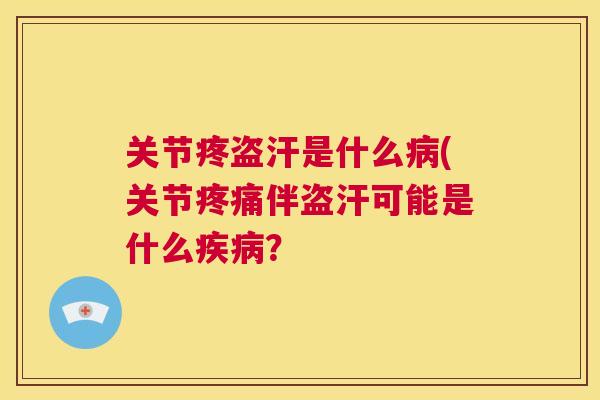 关节疼盗汗是什么病(关节疼痛伴盗汗可能是什么疾病？