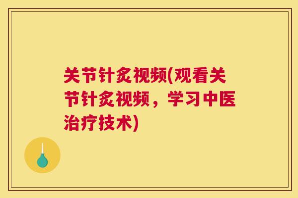 关节针炙视频(观看关节针炙视频，学习中医治疗技术)