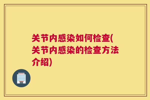 关节内感染如何检查(关节内感染的检查方法介绍)