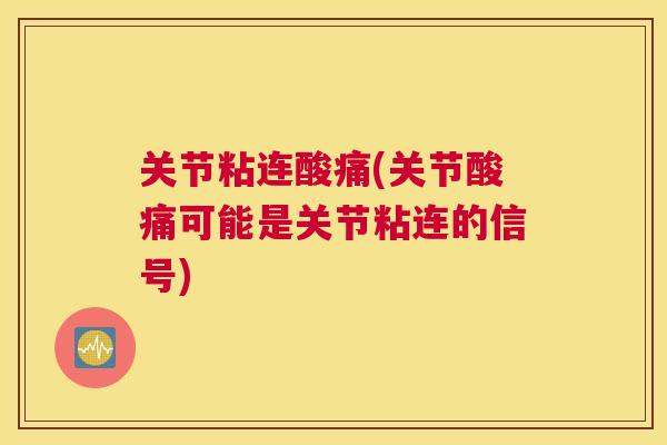 关节粘连酸痛(关节酸痛可能是关节粘连的信号)
