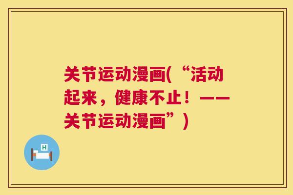 关节运动漫画(“活动起来，健康不止！——关节运动漫画”)