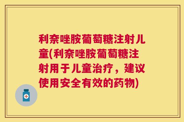利奈唑胺葡萄糖注射儿童(利奈唑胺葡萄糖注射用于儿童治疗，建议使用安全有效的药物)