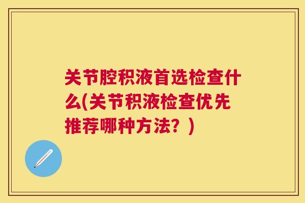关节腔积液首选检查什么(关节积液检查优先推荐哪种方法？)