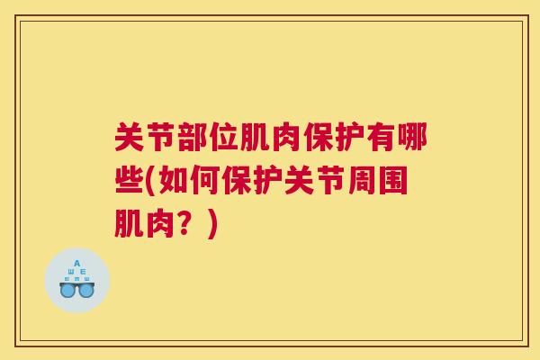 关节部位肌肉保护有哪些(如何保护关节周围肌肉？)