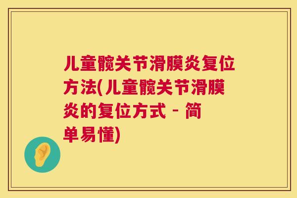 儿童髋关节滑膜炎复位方法(儿童髋关节滑膜炎的复位方式 - 简单易懂)