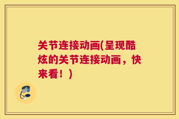 关节连接动画(呈现酷炫的关节连接动画，快来看！)