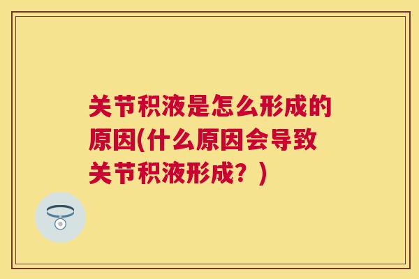 关节积液是怎么形成的原因(什么原因会导致关节积液形成？)