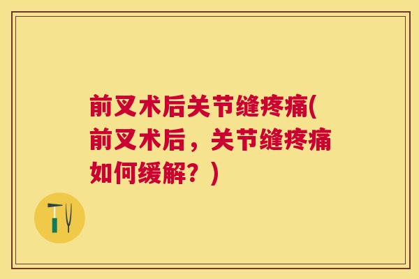 前叉术后关节缝疼痛(前叉术后，关节缝疼痛如何缓解？)