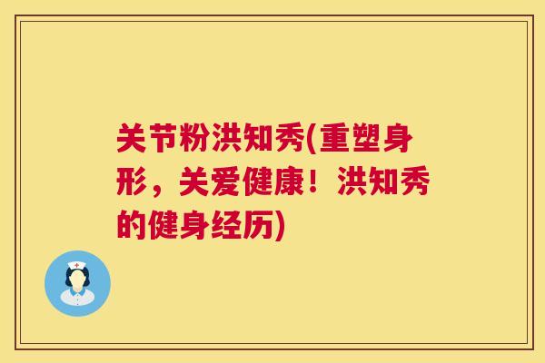 关节粉洪知秀(重塑身形,关爱健康!洪知秀的健身经历) 关节粉洪知秀(重塑身形,关爱健康!洪知秀的健身经历)