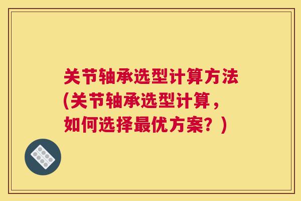 关节轴承选型计算方法(关节轴承选型计算，如何选择最优方案？)