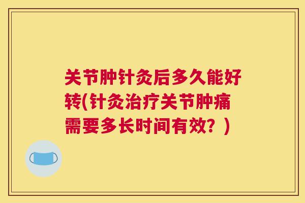 关节肿针灸后多久能好转(针灸治疗关节肿痛需要多长时间有效？)
