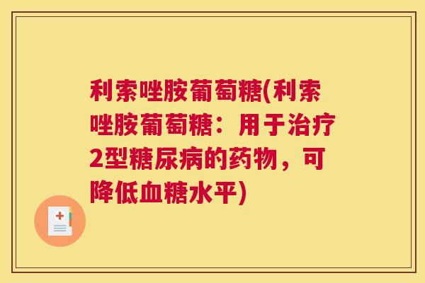 利索唑胺葡萄糖(利索唑胺葡萄糖:用于2型的,可降低水平) 利索唑胺葡萄糖(利索唑胺葡萄糖:用于2型的,可降低水平)