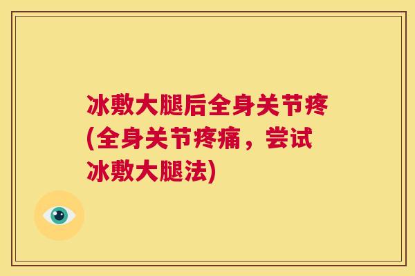 冰敷大腿后全身关节疼(全身关节疼痛，尝试冰敷大腿法)
