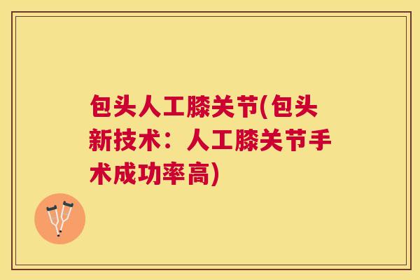 包头人工膝关节(包头新技术：人工膝关节手术成功率高)
