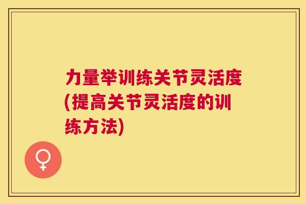 力量举训练关节灵活度(提高关节灵活度的训练方法)