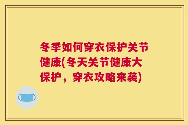 冬季如何穿衣保护关节健康(冬天关节健康大保护，穿衣攻略来袭)