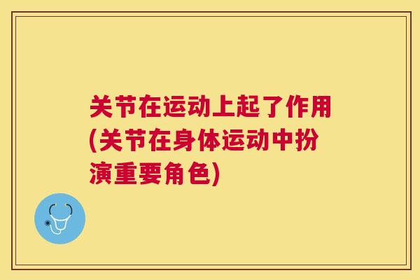关节在运动上起了作用(关节在身体运动中扮演重要角色)