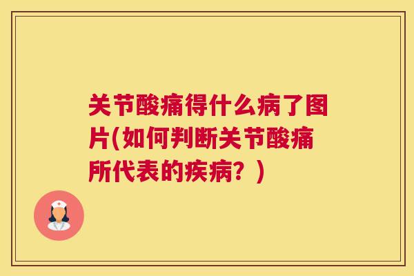 关节酸痛得什么病了图片(如何判断关节酸痛所代表的疾病？)