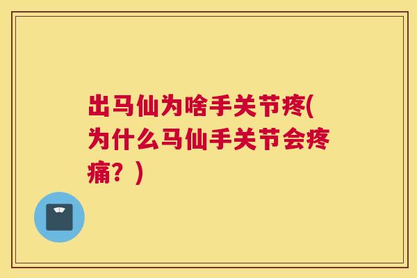 出马仙为啥手关节疼(为什么马仙手关节会疼痛？)