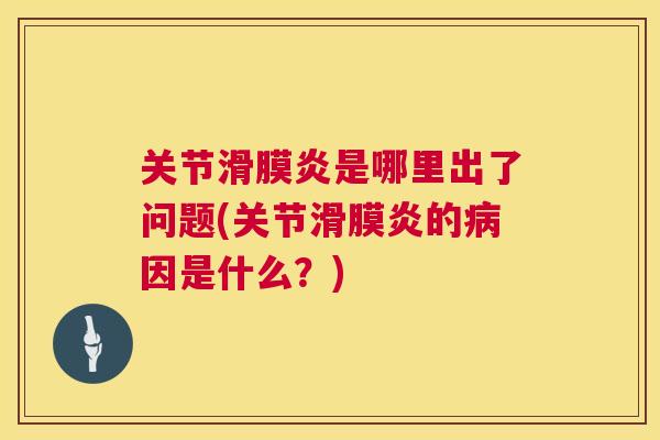 关节滑膜炎是哪里出了问题(关节滑膜炎的病因是什么？)
