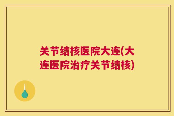 关节结核医院大连(大连医院治疗关节结核)