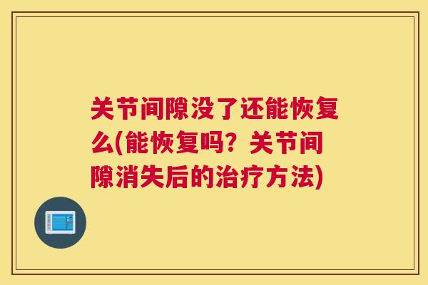 关节间隙没了还能恢复么(能恢复吗?关节间隙消失后的方法) 关节间隙没了还能恢复么(能恢复吗?关节间隙消失后的方法)