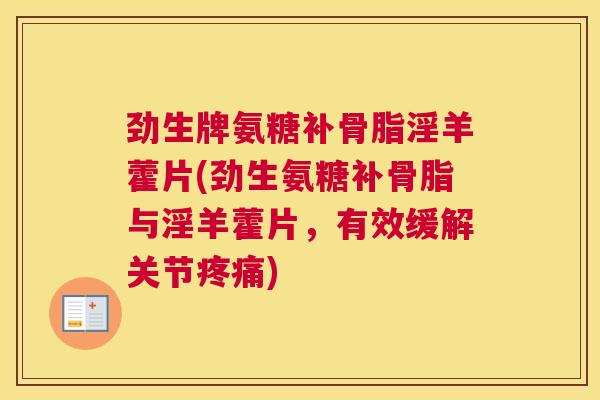 劲生牌氨糖补骨脂淫羊藿片(劲生氨糖补骨脂与淫羊藿片，有效缓解关节疼痛)