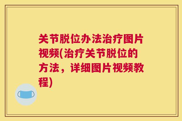 关节脱位办法治疗图片视频(治疗关节脱位的方法，详细图片视频教程)
