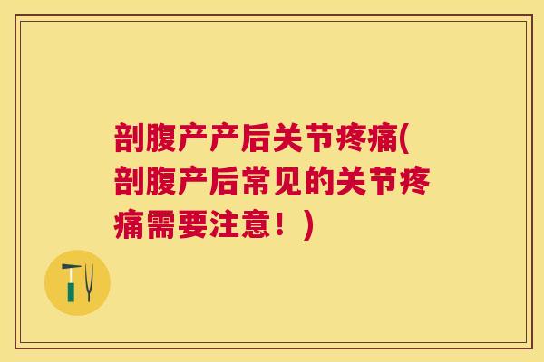 剖腹产产后关节疼痛(剖腹产后常见的关节疼痛需要注意！)