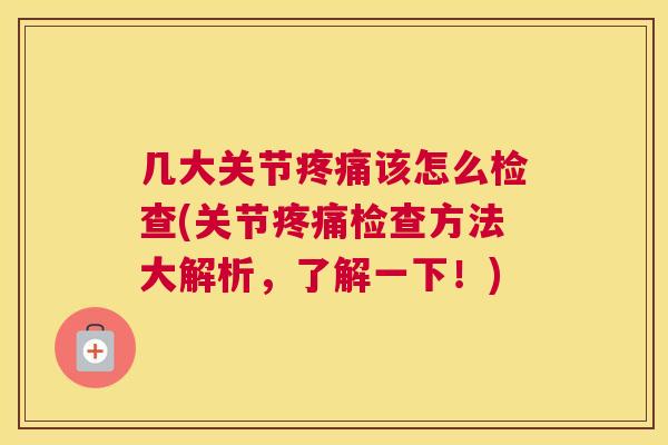 几大关节疼痛该怎么检查(关节疼痛检查方法大解析，了解一下！)