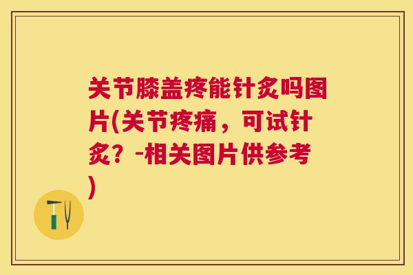 关节膝盖疼能针炙吗图片(关节疼痛，可试针炙？-相关图片供参考)