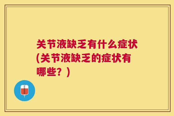关节液缺乏有什么症状(关节液缺乏的症状有哪些？)