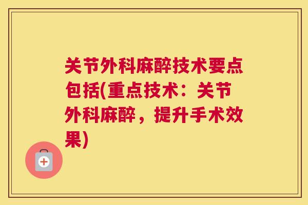 关节外科麻醉技术要点包括(重点技术：关节外科麻醉，提升手术效果)