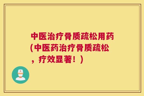 中医治疗骨质疏松用药(中医药治疗骨质疏松，疗效显著！)