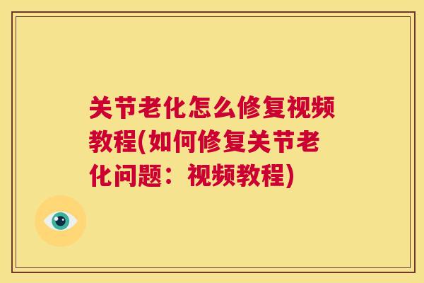 关节老化怎么修复视频教程(如何修复关节老化问题：视频教程)