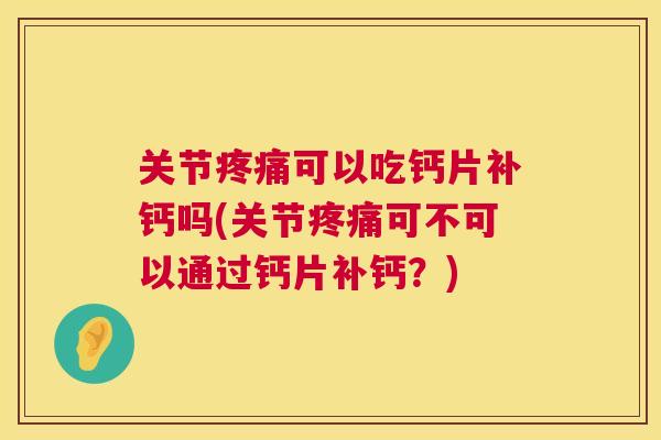 关节可以吃钙片补钙吗(关节可不可以通过钙片补钙?) 关节可以吃钙片补钙吗(关节可不可以通过钙片补钙?)