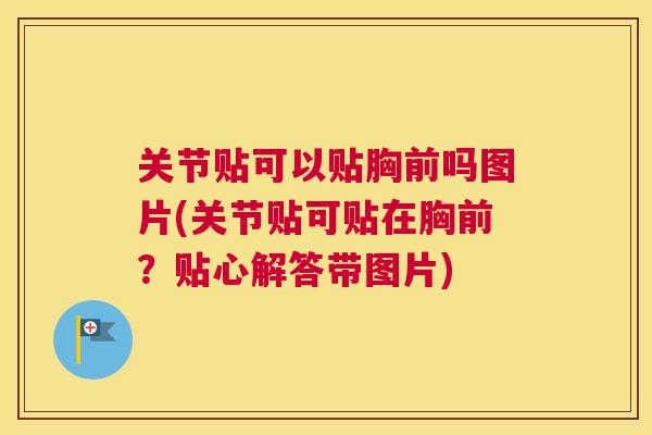 关节贴可以贴胸前吗图片(关节贴可贴在胸前？贴心解答带图片)