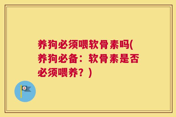 养狗必须喂软骨素吗(养狗必备：软骨素是否必须喂养？)