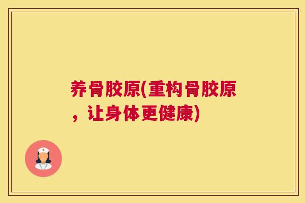 养骨胶原(重构骨胶原，让身体更健康)