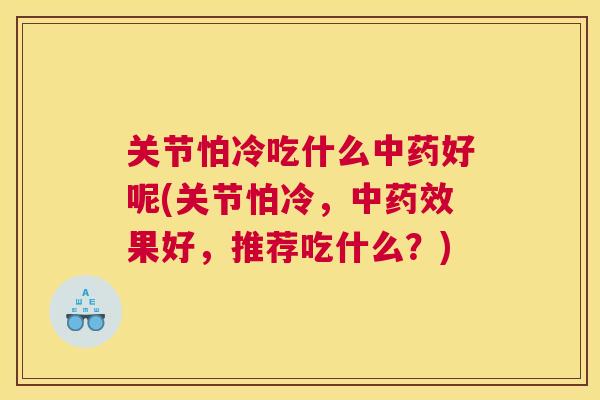 关节怕冷吃什么中药好呢(关节怕冷，中药效果好，推荐吃什么？)