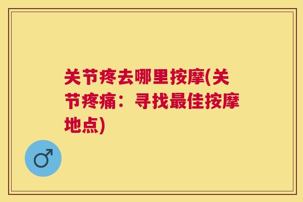 关节疼去哪里按摩(关节疼痛：寻找最佳按摩地点)