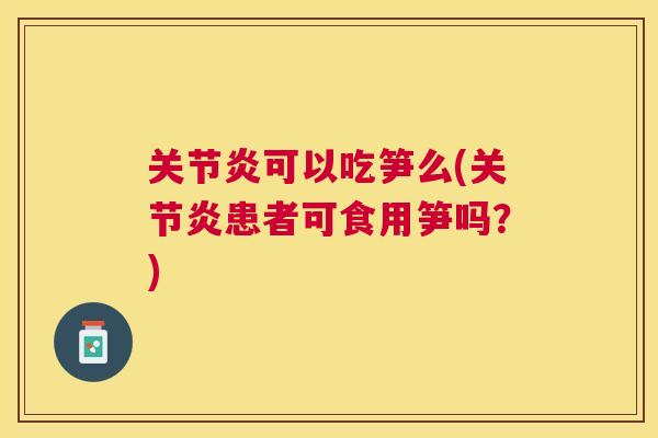 关节炎可以吃笋么(关节炎患者可食用笋吗？)
