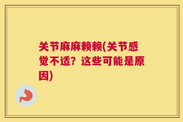 关节麻麻赖赖(关节感觉不适？这些可能是原因)