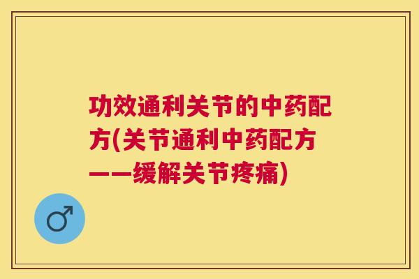 功效通利关节的中药配方(关节通利中药配方——缓解关节疼痛)