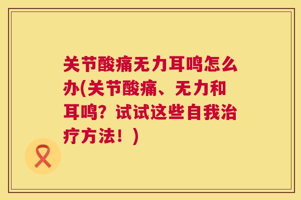 关节酸痛无力耳鸣怎么办(关节酸痛、无力和耳鸣？试试这些自我治疗方法！)