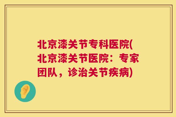 北京漆关节专科医院(北京漆关节医院:专家团队,诊关节) 北京漆关节专科医院(北京漆关节医院:专家团队,诊关节)
